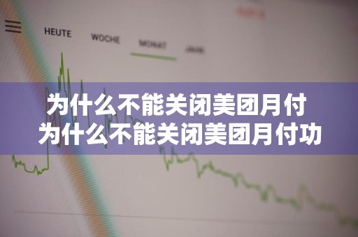 为什么不能关闭美团月付 为什么不能关闭美团月付功能