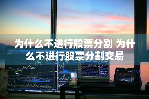 为什么不进行股票分割 为什么不进行股票分割交易