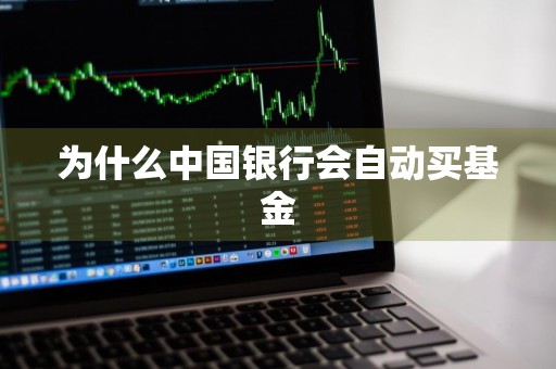 为什么中国银行会自动买基金