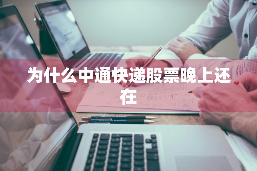 为什么中通快递股票晚上还在