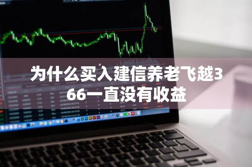 为什么买入建信养老飞越366一直没有收益
