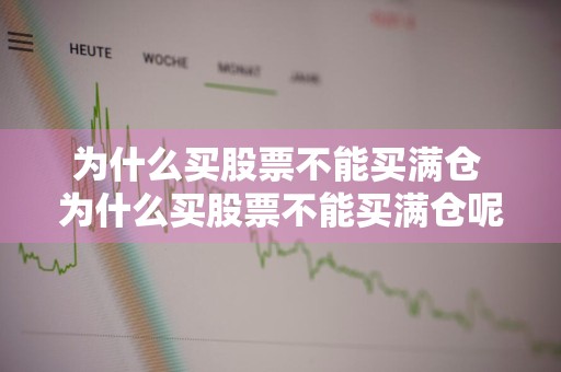 为什么买股票不能买满仓 为什么买股票不能买满仓呢