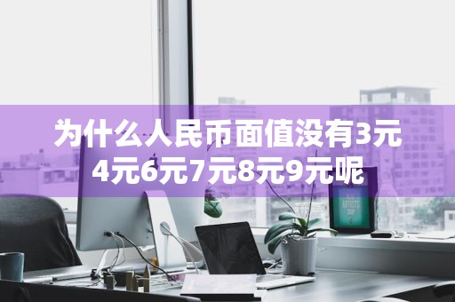 为什么人民币面值没有3元4元6元7元8元9元呢