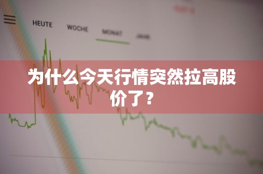 为什么今天行情突然拉高股价了？