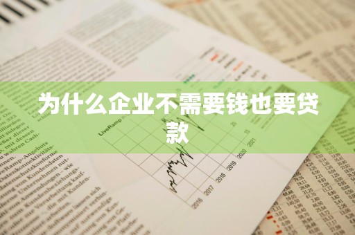 为什么企业不需要钱也要贷款