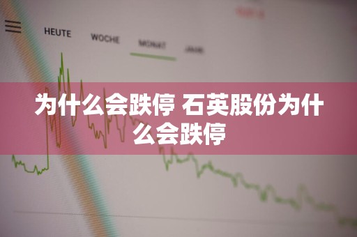 为什么会跌停 石英股份为什么会跌停