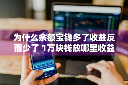 为什么余额宝钱多了收益反而少了 1万块钱放哪里收益多