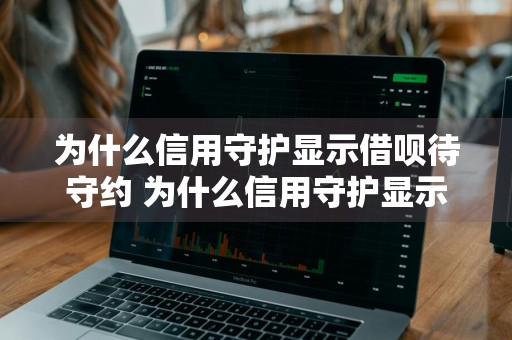 为什么信用守护显示借呗待守约 为什么信用守护显示借呗待守约还款