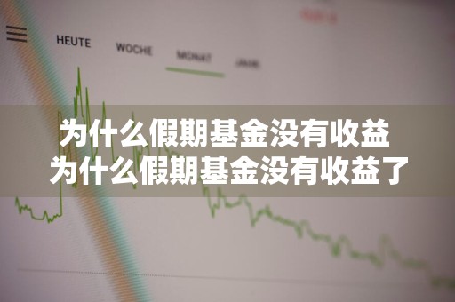为什么假期基金没有收益 为什么假期基金没有收益了