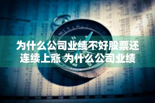 为什么公司业绩不好股票还连续上涨 为什么公司业绩不好股票还连续上涨呢