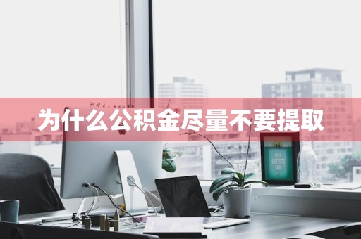 为什么公积金尽量不要提取