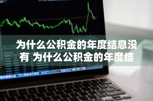 为什么公积金的年度结息没有 为什么公积金的年度结息没有扣款