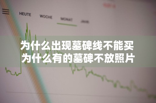 为什么出现墓碑线不能买 为什么有的墓碑不放照片