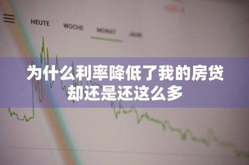 为什么利率降低了我的房贷却还是还这么多