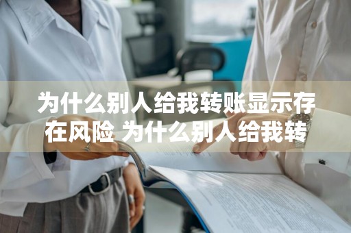 为什么别人给我转账显示存在风险 为什么别人给我转账显示存在风险怎么解决