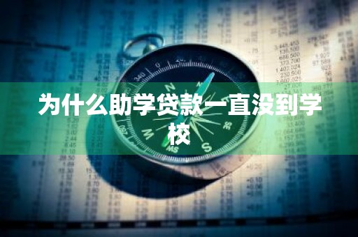 为什么助学贷款一直没到学校