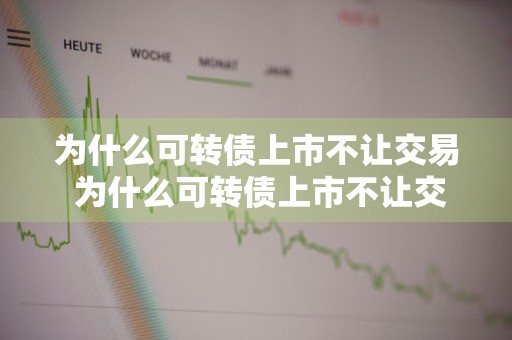 为什么可转债上市不让交易 为什么可转债上市不让交易了