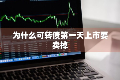 为什么可转债第一天上市要卖掉