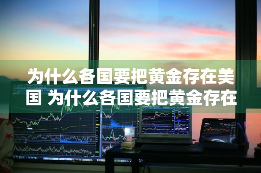 为什么各国要把黄金存在美国 为什么各国要把黄金存在美国?