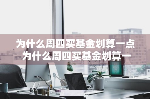 为什么周四买基金划算一点 为什么周四买基金划算一点呢