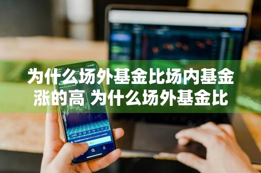 为什么场外基金比场内基金涨的高 为什么场外基金比场内基金涨的高很多