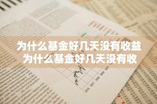 为什么基金好几天没有收益 为什么基金好几天没有收益了