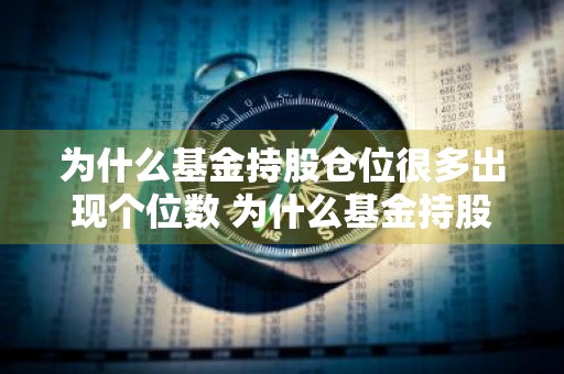 为什么基金持股仓位很多出现个位数 为什么基金持股仓位很多出现个位数字