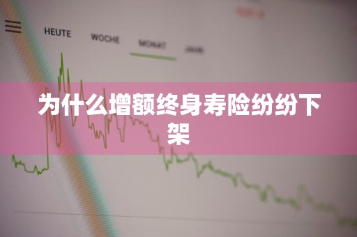 为什么增额终身寿险纷纷下架