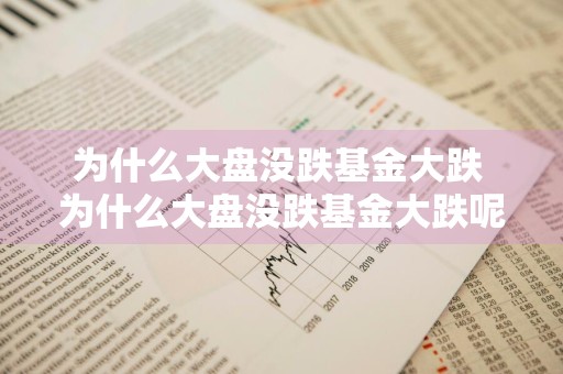 为什么大盘没跌基金大跌 为什么大盘没跌基金大跌呢