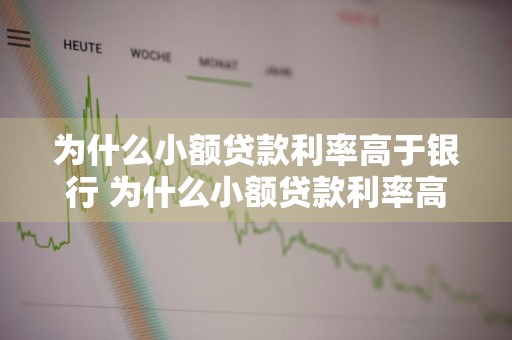 为什么小额贷款利率高于银行 为什么小额贷款利率高于银行利率