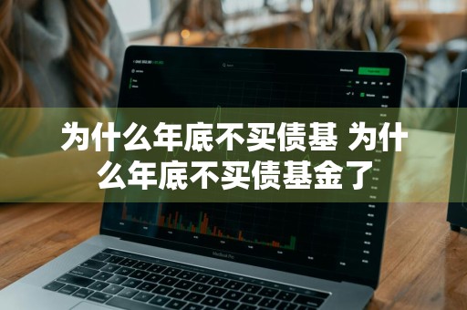 为什么年底不买债基 为什么年底不买债基金了