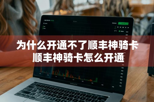 为什么开通不了顺丰神骑卡 顺丰神骑卡怎么开通