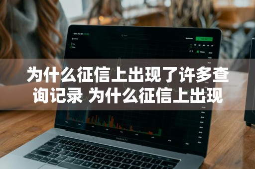 为什么征信上出现了许多查询记录 为什么征信上出现了许多查询记录呢