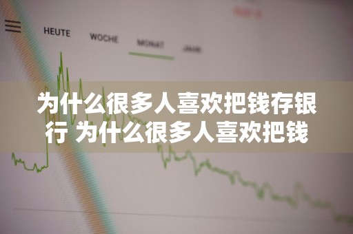 为什么很多人喜欢把钱存银行 为什么很多人喜欢把钱存银行呢