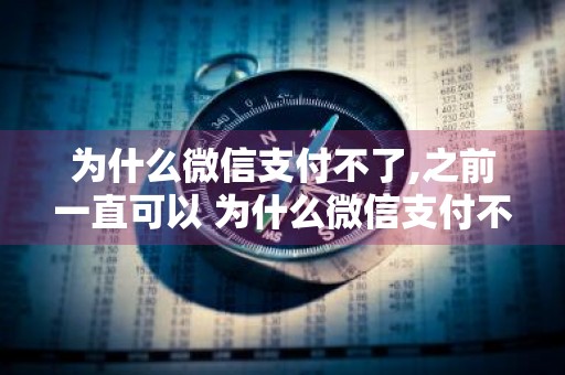 为什么微信支付不了,之前一直可以 为什么微信支付不了,之前一直可以支付