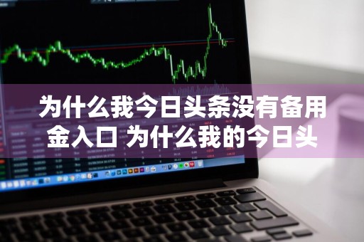 为什么我今日头条没有备用金入口 为什么我的今日头条没有备用金