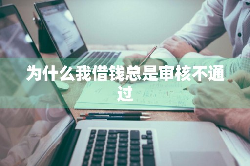 为什么我借钱总是审核不通过