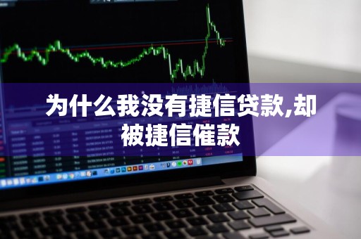 为什么我没有捷信贷款,却被捷信催款