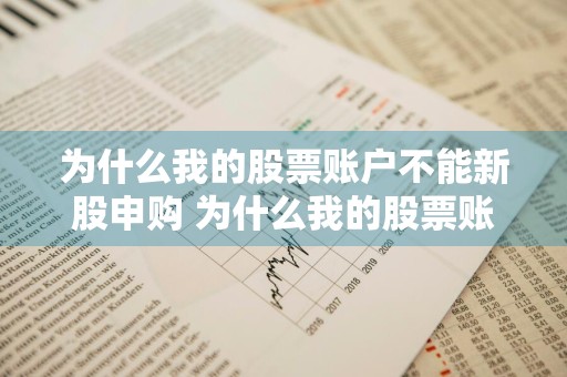 为什么我的股票账户不能新股申购 为什么我的股票账户不能新股申购呢