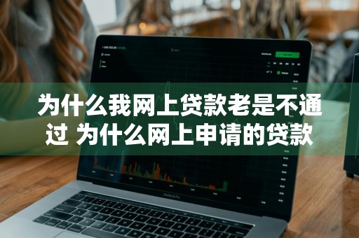 为什么我网上贷款老是不通过 为什么网上申请的贷款都不通过
