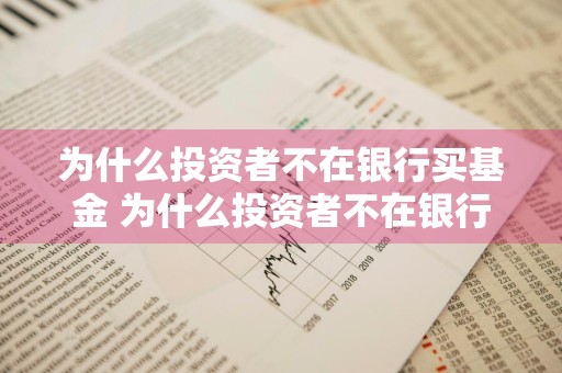 为什么投资者不在银行买基金 为什么投资者不在银行买基金呢