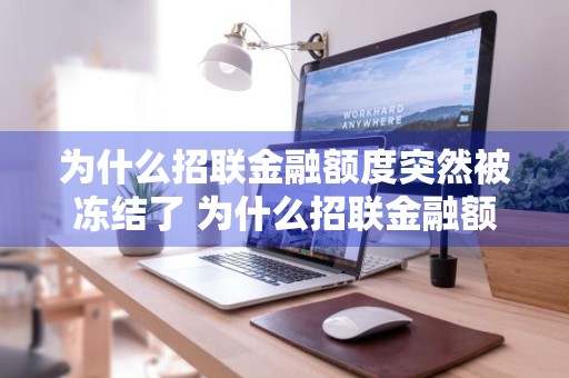 为什么招联金融额度突然被冻结了 为什么招联金融额度突然被冻结了呢
