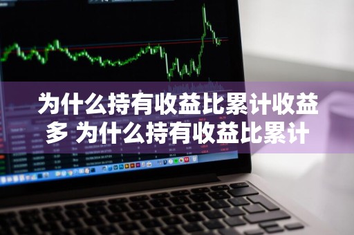 为什么持有收益比累计收益多 为什么持有收益比累计收益多呢