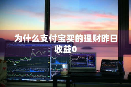 为什么支付宝买的理财昨日收益0