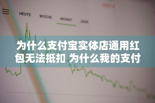 为什么支付宝实体店通用红包无法抵扣 为什么我的支付宝实体店红包不能用