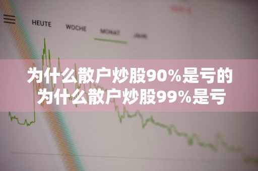 为什么散户炒股90%是亏的 为什么散户炒股99%是亏钱的?