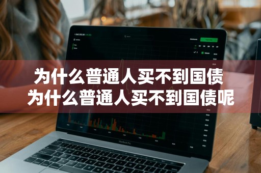 为什么普通人买不到国债 为什么普通人买不到国债呢