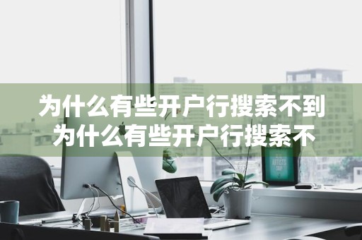 为什么有些开户行搜索不到 为什么有些开户行搜索不到支行