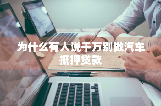 为什么有人说千万别做汽车抵押贷款