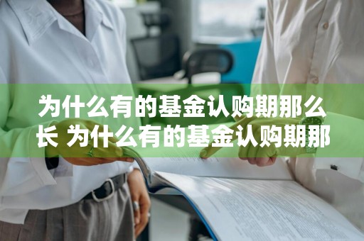 为什么有的基金认购期那么长 为什么有的基金认购期那么长呢